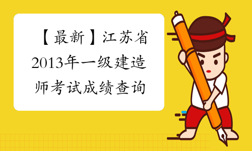 【最新】江苏省2013年一级建造师考试成绩查询 12月27日开通