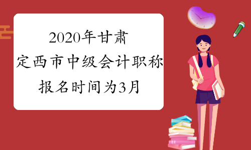 2020年甘肃定西市中级会计职称报名时间为3月10日至3月29日