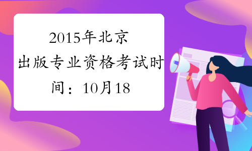 2015年北京出版专业资格考试时间：10月18日