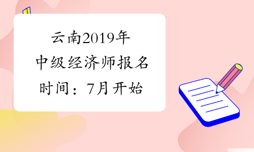 云南2019年中级经济师报名时间：7月开始