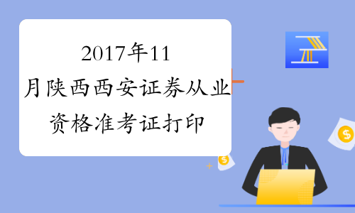 2017年11月陕西西安证券从业资格准考证打印入口10月30日开通