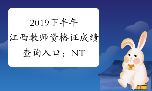 2019下半年江西教师资格证成绩查询入口：NTCE中国教育考试网