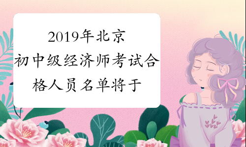 2019年北京初中级经济师考试合格人员名单将于2月底前公示