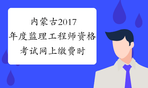 内蒙古2017年度监理工程师资格考试网上缴费时间
