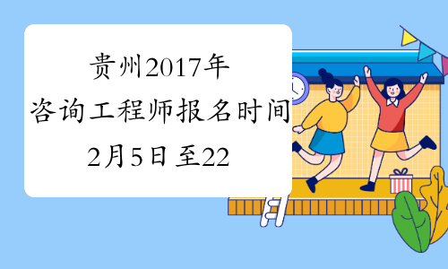 贵州2017年咨询工程师报名时间2月5日至22日