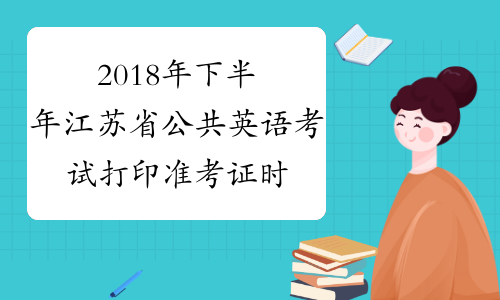 2018年下半年江苏省公共英语考试打印准考证时间及入口