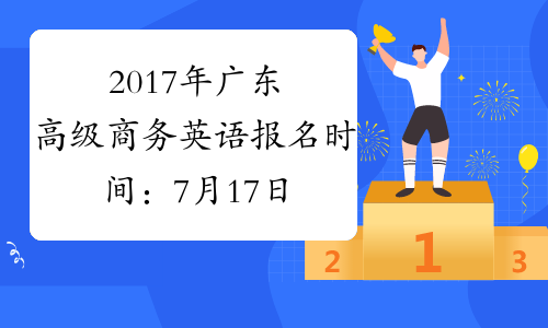 2017年广东高级商务英语报名时间：7月17日-9月22日