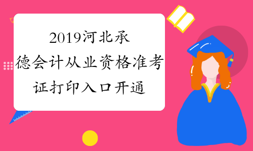 2019河北承德会计从业资格准考证打印入口开通（第四季度）