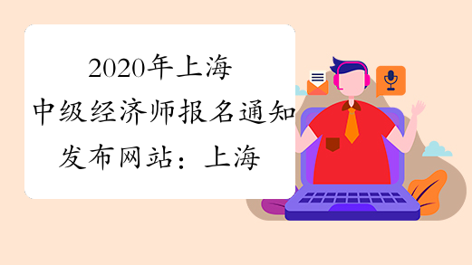 2020年上海中级经济师报名通知发布网站：上海市职业能力