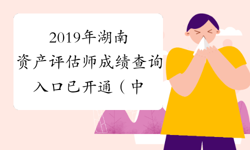 2019年湖南资产评估师成绩查询入口已开通（中国资产评估
