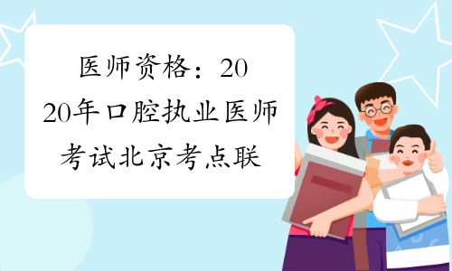 医师资格：2020年口腔执业医师考试北京考点联系方式