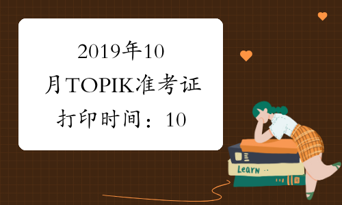 2019年10月TOPIK准考证打印时间：10月10日