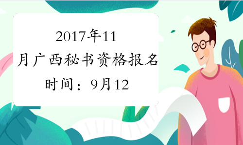 2017年11月广西秘书资格报名时间：9月12日-10月15日