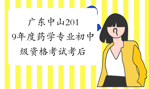 广东中山2019年度药学专业初中级资格考试考后复核人员名单