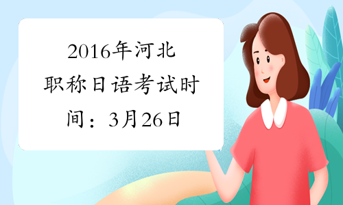 2016年河北职称日语考试时间：3月26日