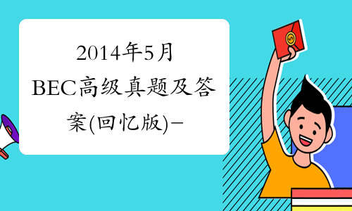 2014年5月BEC高级真题及答案(回忆版)-中华考试网
