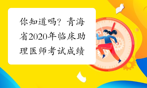 你知道吗？青海省2020年临床助理医师考试成绩查询时间
