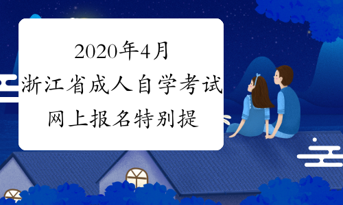 2020年4月浙江省成人自学考试网上报名特别提醒