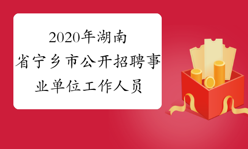 2020年湖南省宁乡市公开招聘事业单位工作人员报名及资格