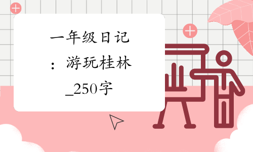 一年级日记：游玩桂林_250字