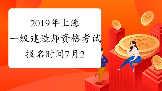 2019年上海一级建造师资格考试报名时间7月28日至8月12日