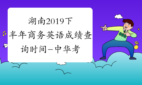 湖南2019下半年商务英语成绩查询时间-中华考试网