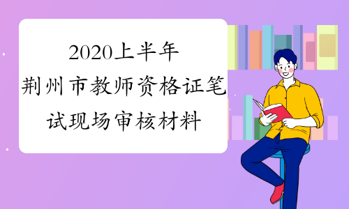 2020上半年荆州市教师资格证笔试现场审核材料有哪些