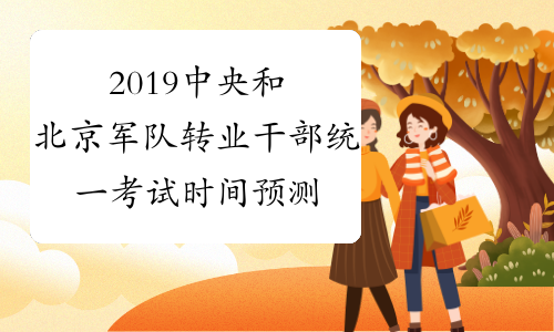 2019中央和北京军队转业干部统一考试时间预测