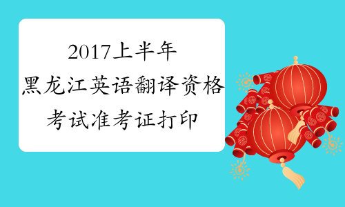 2017上半年黑龙江英语翻译资格考试准考证打印入口