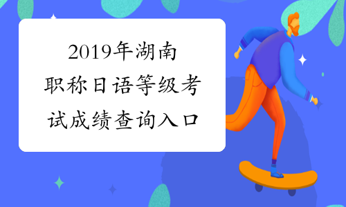 2019年湖南职称日语等级考试成绩查询入口