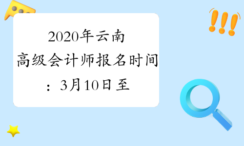 2020年云南高级会计师报名时间：3月10日至31日