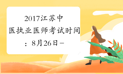 2017江苏中医执业医师考试时间：8月26日-27日
