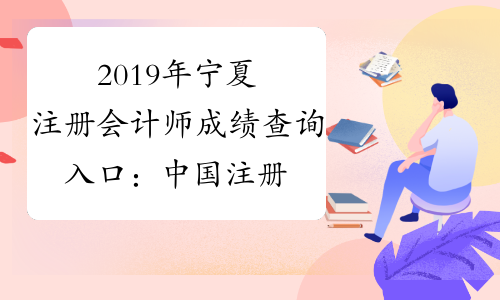 2019年宁夏注册会计师成绩查询入口：中国注册会计师协会-