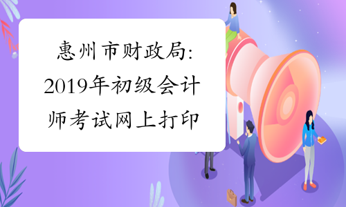 惠州市财政局:2019年初级会计师考试网上打印准考证的通知