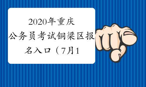 2020年重庆公务员考试铜梁区报名入口（7月13日9:00开通）
