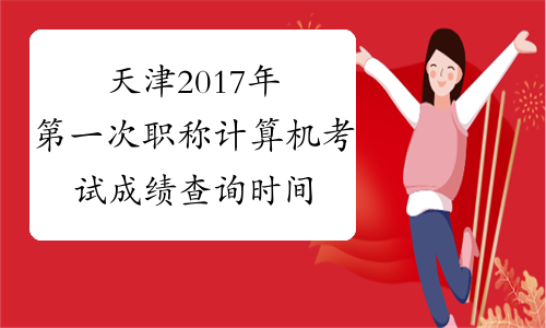 天津2017年第一次职称计算机考试成绩查询时间
