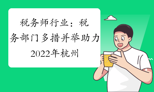 税务师行业：税务部门多措并举助力2022年杭州亚运会筹办