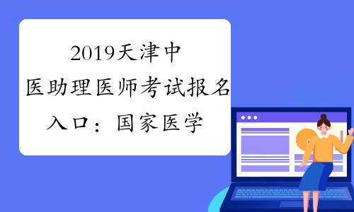 2019天津中医助理医师考试报名入口：国家医学考试网
