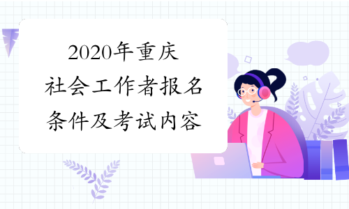 2020年重庆社会工作者报名条件及考试内容