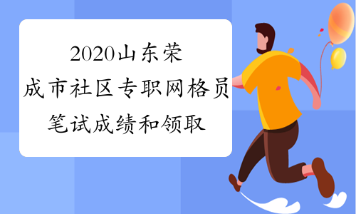 2020山东荣成市社区专职网格员笔试成绩和领取面试通知单