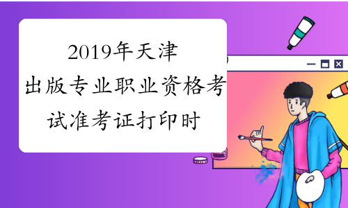 2019年天津出版专业职业资格考试准考证打印时间及入口10