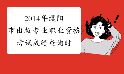 2014年濮阳市出版专业职业资格考试成绩查询时间及查分入