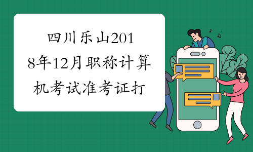四川乐山2018年12月职称计算机考试准考证打印时间