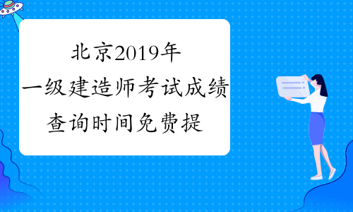 北京2019年一级建造师考试成绩查询时间免费提醒