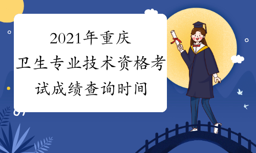 2021年重庆卫生专业技术资格考试成绩查询时间及入口考后2