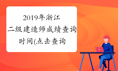 2019年浙江二级建造师成绩查询时间(点击查询)