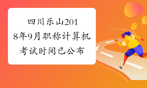 四川乐山2018年9月职称计算机考试时间已公布