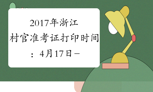 2017年浙江村官准考证打印时间：4月17日-22日
