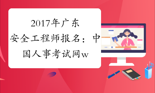 2017年广东安全工程师报名：中国人事考试网www.cpta.com.cn