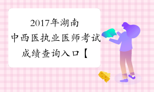 2017年湖南中西医执业医师考试成绩查询入口【已开通】